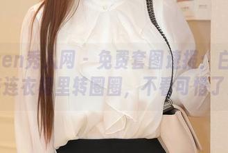 Xiuren秀人网 – 免费套图速报：白小喵在连衣裙里转圈圈，不看可惜了！