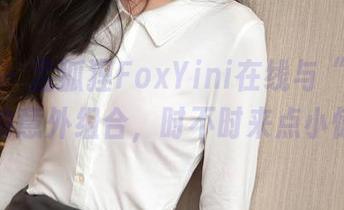 秀人网 – 孟狐狸FoxYini在线与“居家”作品的意外组合，时不时来点小惊悦吧